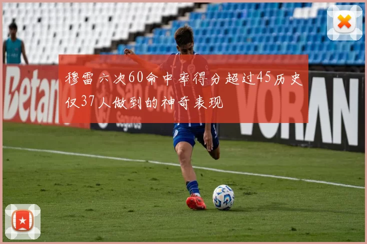 穆雷六次60命中率得分超过45历史仅37人做到的神奇表现
