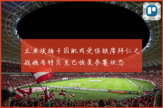 丘库埃梅卡因肌肉受伤缺席拜仁之战施洛特贝克已恢复参赛状态