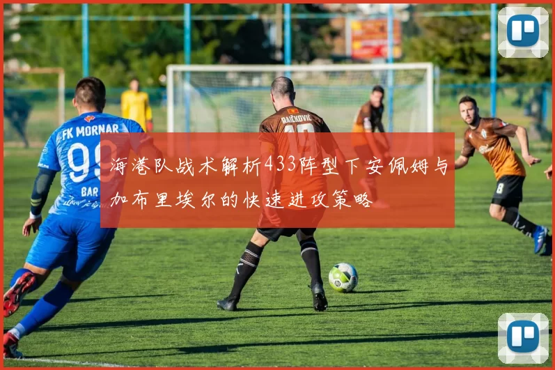 海港队战术解析433阵型下安佩姆与加布里埃尔的快速进攻策略