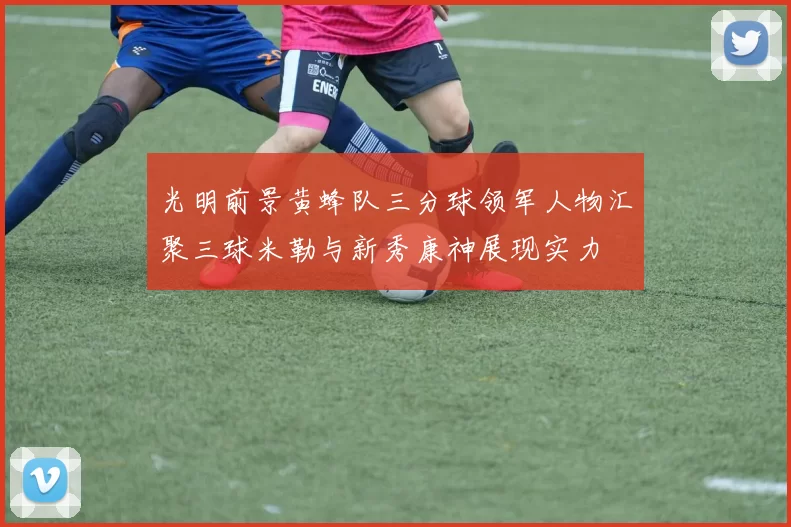 光明前景黄蜂队三分球领军人物汇聚三球米勒与新秀康神展现实力