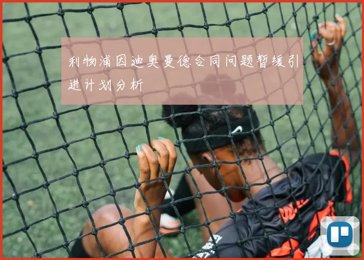 利物浦因迪奥曼德合同问题暂缓引进计划分析